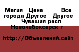 Магия › Цена ­ 500 - Все города Другое » Другое   . Чувашия респ.,Новочебоксарск г.